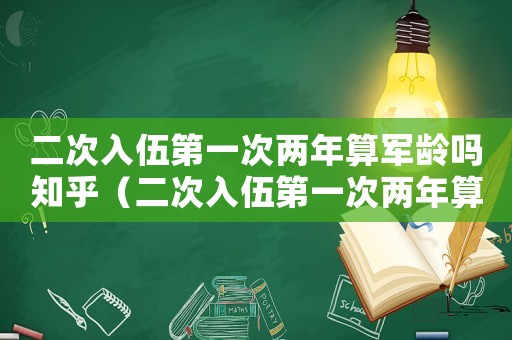二次入伍第一次兩年算軍齡嗎知乎（二次入伍第一次兩年算軍齡嗎知乎）