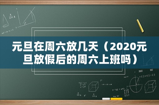 元旦在周六放幾天（2020元旦放假后的周六上班嗎）