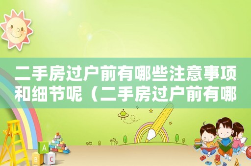 二手房過戶前有哪些注意事項和細節呢（二手房過戶前有哪些注意事項和細節）
