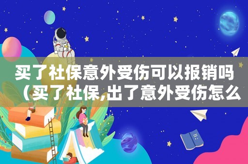 買了社保意外受傷可以報銷嗎（買了社保,出了意外受傷怎么賠償）