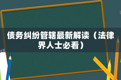 債務糾紛管轄最新解讀（法律界人士必看）