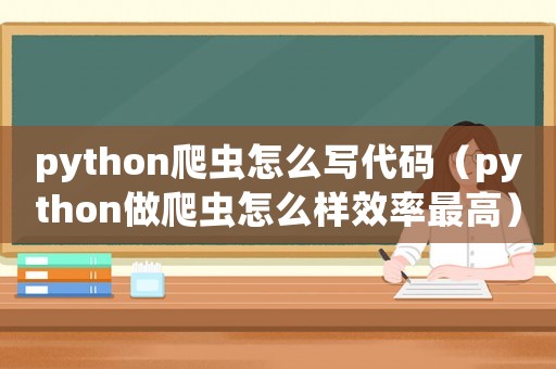 python爬蟲怎么寫代碼（python做爬蟲怎么樣效率最高）