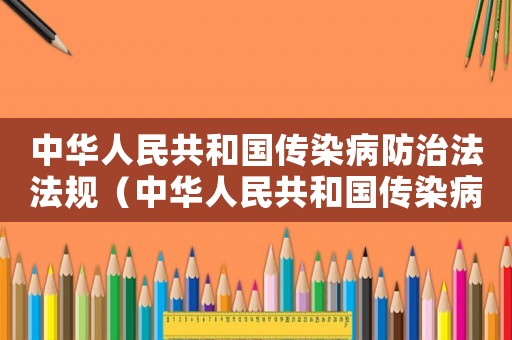 中華人民共和國傳染病防治法法規(guī)（中華人民共和國傳染病防治法實(shí)施辦法）
