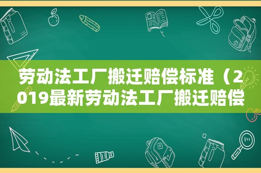勞動法工廠搬遷賠償標準（2019最新勞動法工廠搬遷賠償明細）
