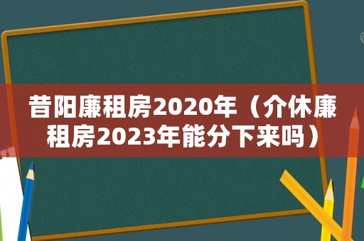 昔陽廉租房2020年（介休廉租房2023年能分下來嗎）