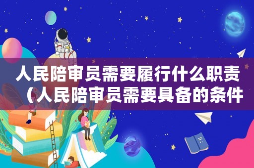 人民陪審員需要履行什么職責（人民陪審員需要具備的條件有哪些）