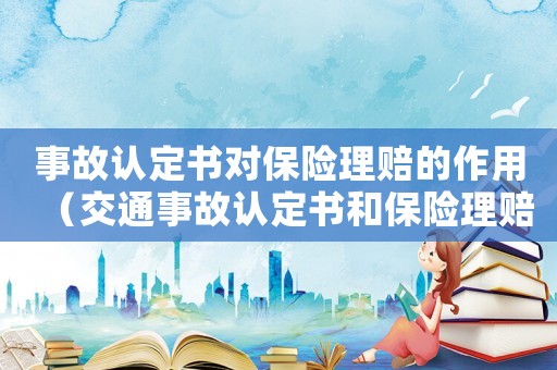 事故認定書對保險理賠的作用（交通事故認定書和保險理賠的關系）