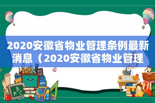 2020安徽省物業管理條例最新消息（2020安徽省物業管理條例最新）