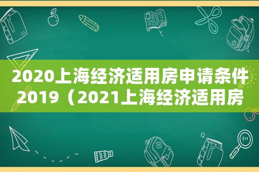 2020上海經(jīng)濟(jì)適用房申請條件2019（2021上海經(jīng)濟(jì)適用房申請條件）