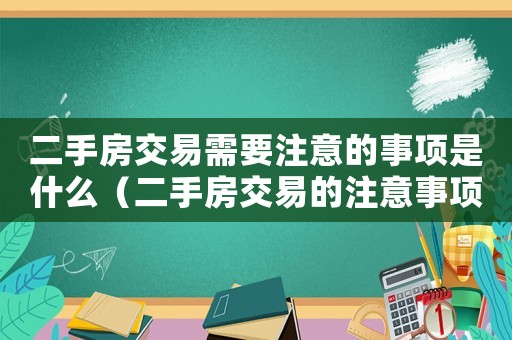 二手房交易需要注意的事項是什么（二手房交易的注意事項有哪些內容）