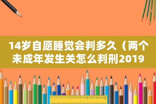 14歲自愿睡覺會判多久（兩個未成年發生關怎么判刑2019）