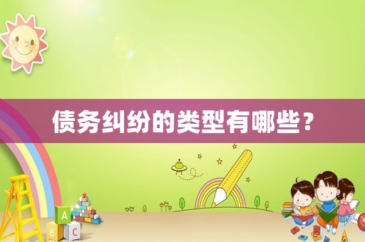 債務(wù)糾紛的類型有哪些？