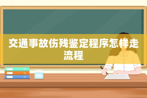 交通事故傷殘鑒定程序怎樣走流程