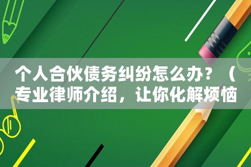 個人合伙債務糾紛怎么辦？（專業(yè)律師介紹，讓你化解煩惱）