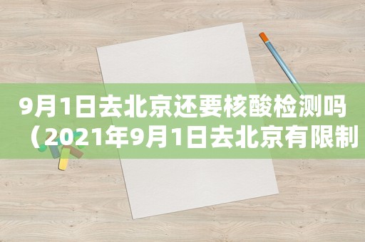 9月1日去北京還要核酸檢測嗎（2021年9月1日去北京有限制嗎）