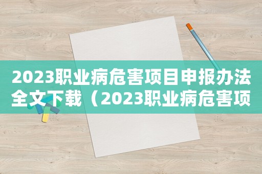 2023職業(yè)病危害項目申報辦法全文下載（2023職業(yè)病危害項目申報辦法全文）