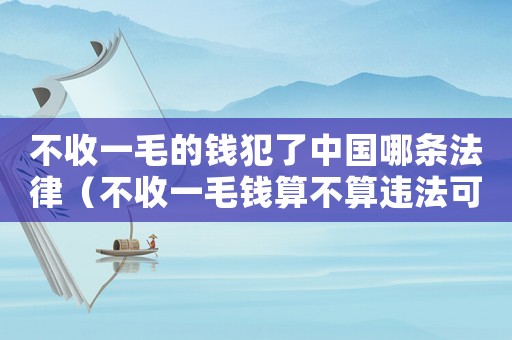 不收一毛的錢犯了中國哪條法律（不收一毛錢算不算違法可以報警嗎）
