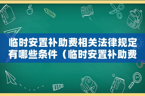 臨時安置補助費相關法律規定有哪些條件（臨時安置補助費相關法律規定有哪些）