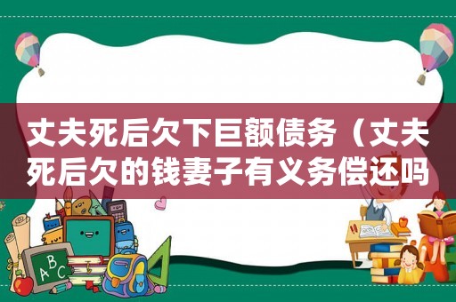 丈夫死后欠下巨額債務（丈夫死后欠的錢妻子有義務償還嗎）