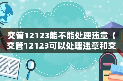 交管12123能不能處理違章（交管12123可以處理違章和交罰款嗎）