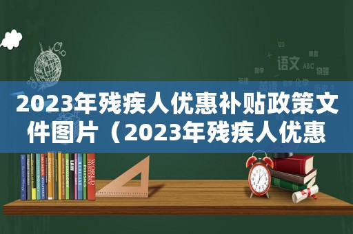 2023年殘疾人優惠補貼政策文件圖片（2023年殘疾人優惠補貼政策文件）