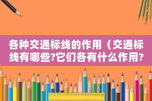 各種交通標線的作用（交通標線有哪些?它們各有什么作用?）