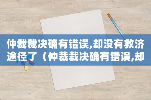 仲裁裁決確有錯誤,卻沒有救濟途徑了（仲裁裁決確有錯誤,卻沒有救濟途徑了）