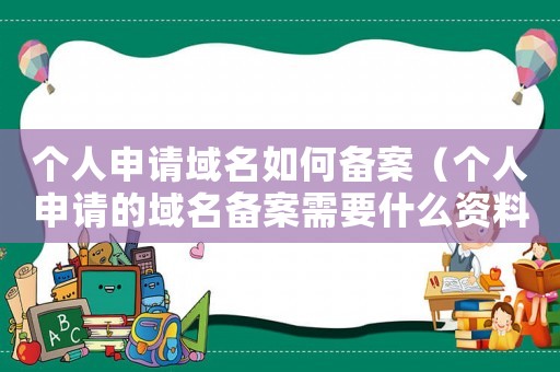 個人申請域名如何備案（個人申請的域名備案需要什么資料呢）