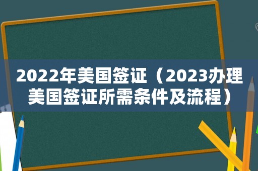 2022年美國簽證（2023辦理美國簽證所需條件及流程）