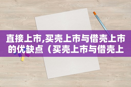 直接上市,買殼上市與借殼上市的優缺點（買殼上市與借殼上市的定義與區別）
