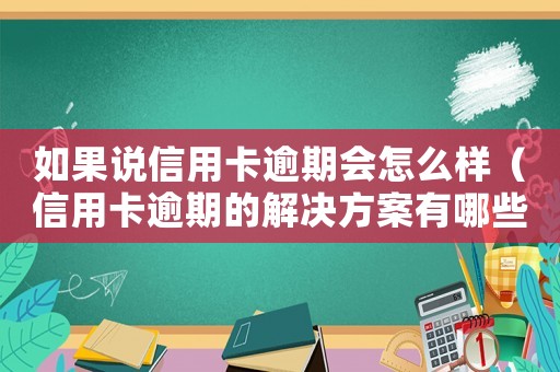如果說信用卡逾期會怎么樣（信用卡逾期的解決方案有哪些類型）