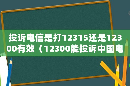 投訴電信是打12315還是12300有效（12300能投訴中國電信嗎有用嗎）