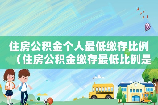 住房公積金個人最低繳存比例（住房公積金繳存最低比例是多少錢）