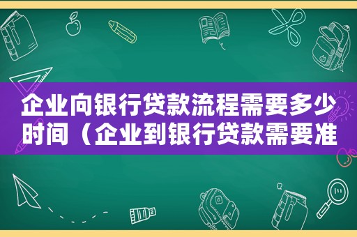企業向銀行貸款流程需要多少時間（企業到銀行貸款需要準備哪些材料）