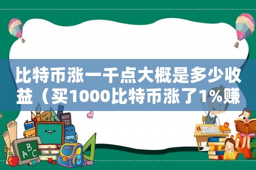比特幣漲一千點大概是多少收益（買1000比特幣漲了1%賺了多少）