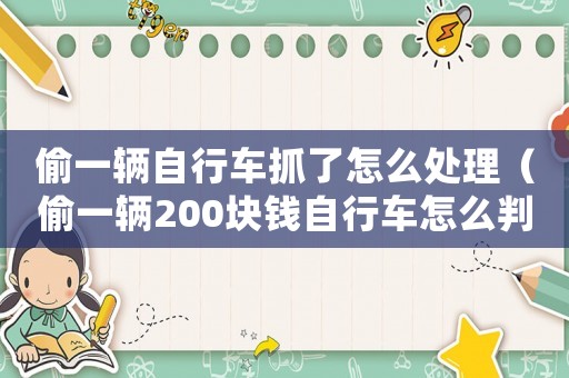 偷一輛自行車抓了怎么處理（偷一輛200塊錢(qián)自行車怎么判刑）