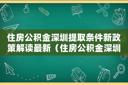 住房公積金深圳提取條件新政策解讀最新（住房公積金深圳提取條件新政策解讀）