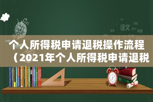 個人所得稅申請退稅操作流程（2021年個人所得稅申請退稅步驟）