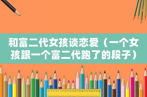和富二代女孩談戀愛（一個女孩跟一個富二代跑了的段子）