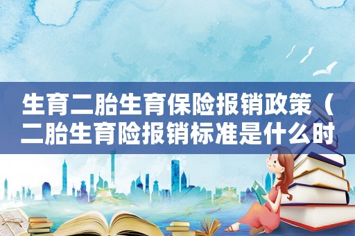 生育二胎生育保險報銷政策（二胎生育險報銷標準是什么時候發放）