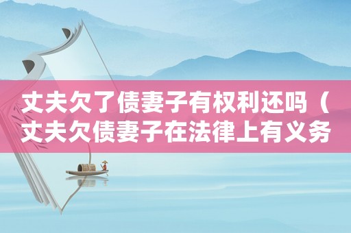 丈夫欠了債妻子有權利還嗎（丈夫欠債妻子在法律上有義務還嗎）