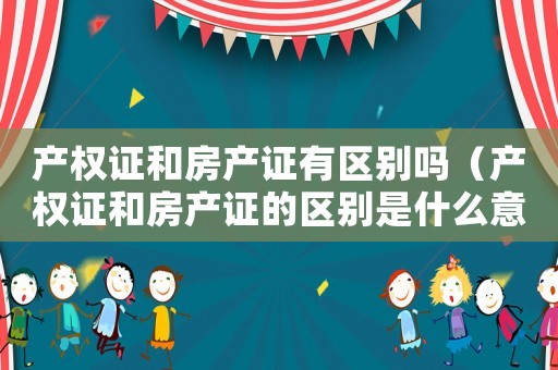 產權證和房產證有區別嗎（產權證和房產證的區別是什么意思）
