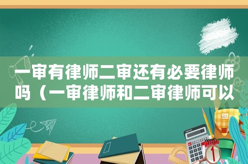 一審有律師二審還有必要律師嗎（一審律師和二審律師可以是一個人嗎）