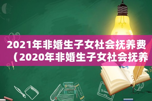 2021年非婚生子女社會撫養(yǎng)費(fèi)（2020年非婚生子女社會撫養(yǎng)費(fèi)）