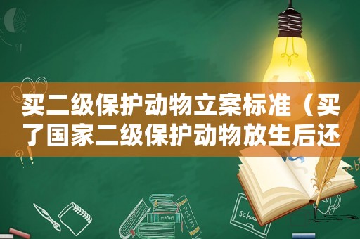 買二級保護動物立案標準（買了國家二級保護動物放生后還違法嗎?）