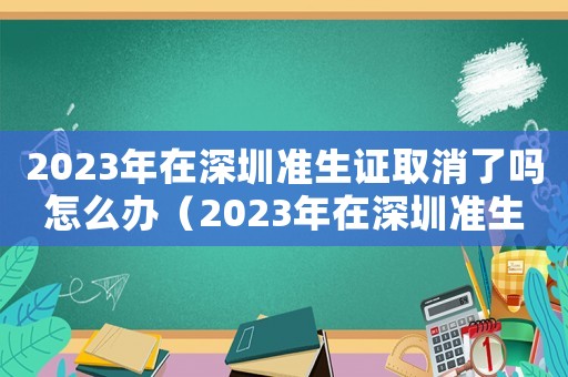 2023年在深圳準(zhǔn)生證取消了嗎怎么辦（2023年在深圳準(zhǔn)生證取消了嗎）