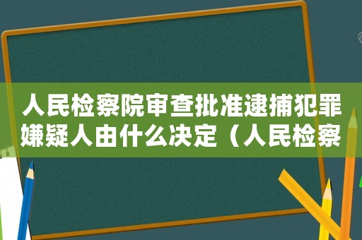 人民檢察院審查批準(zhǔn)逮捕犯罪嫌疑人由什么決定（人民檢察院審查批準(zhǔn)逮捕由誰(shuí)決定）