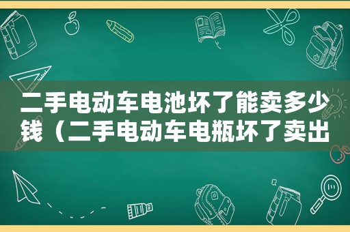 二手電動車電池壞了能賣多少錢（二手電動車電瓶壞了賣出去大概多少錢）