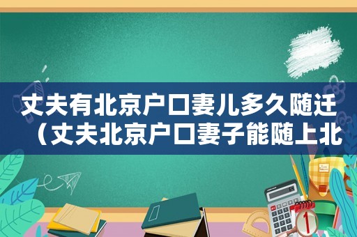 丈夫有北京戶口妻兒多久隨遷（丈夫北京戶口妻子能隨上北京戶口嗎）