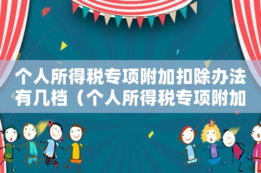 個人所得稅專項附加扣除辦法有幾檔（個人所得稅專項附加扣除辦法分幾檔）